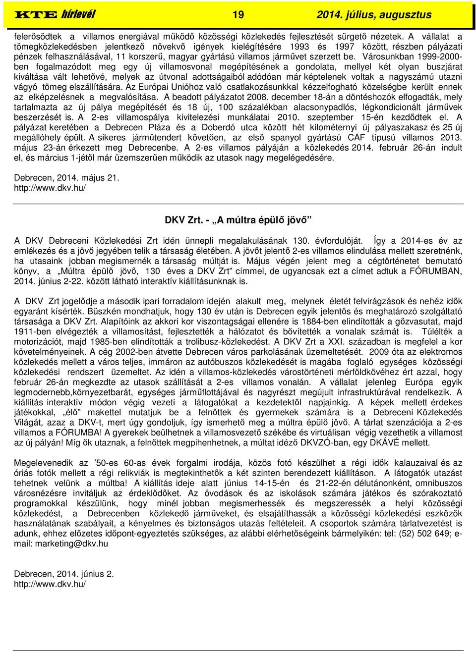 Városunkban 1999-2000- ben fogalmazódott meg egy új villamosvonal megépítésének a gondolata, mellyel két olyan buszjárat kiváltása vált lehetővé, melyek az útvonal adottságaiból adódóan már