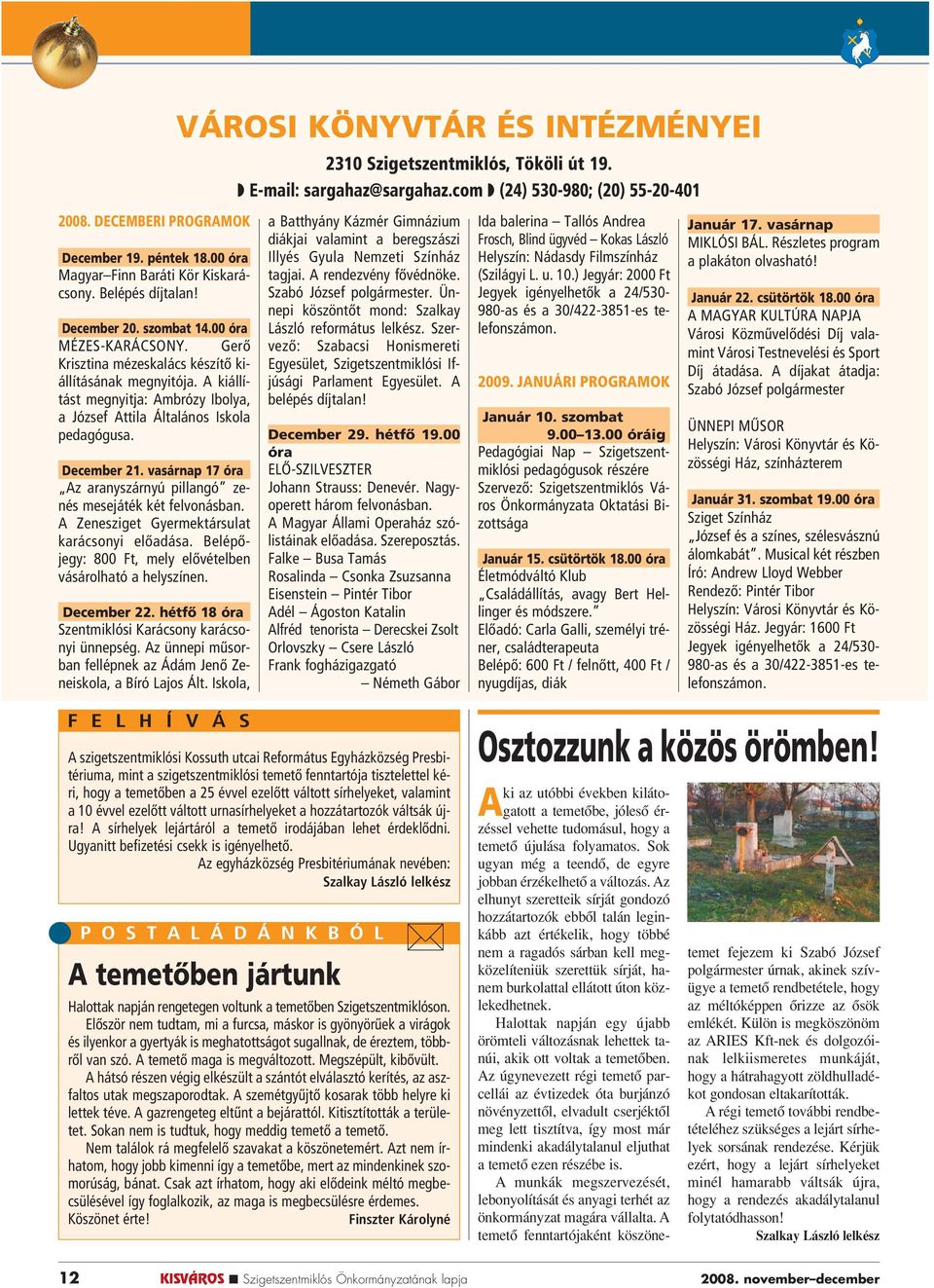vasárnap 17 óra Az aranyszárnyú pillangó zenés mesejáték két felvonásban. A Zenesziget Gyermektársulat karácsonyi elôadása. Belépôjegy: 800 Ft, mely elôvételben vásárolható a helyszínen. December 22.