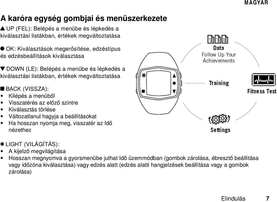 szintre Kiválasztás törlése Változatlanul hagyja a beállításokat Ha hosszan nyomja meg, visszatér az Idő nézethez LIGHT (VILÁGÍTÁS): A kijelző megvilágítása Hosszan megnyomva a
