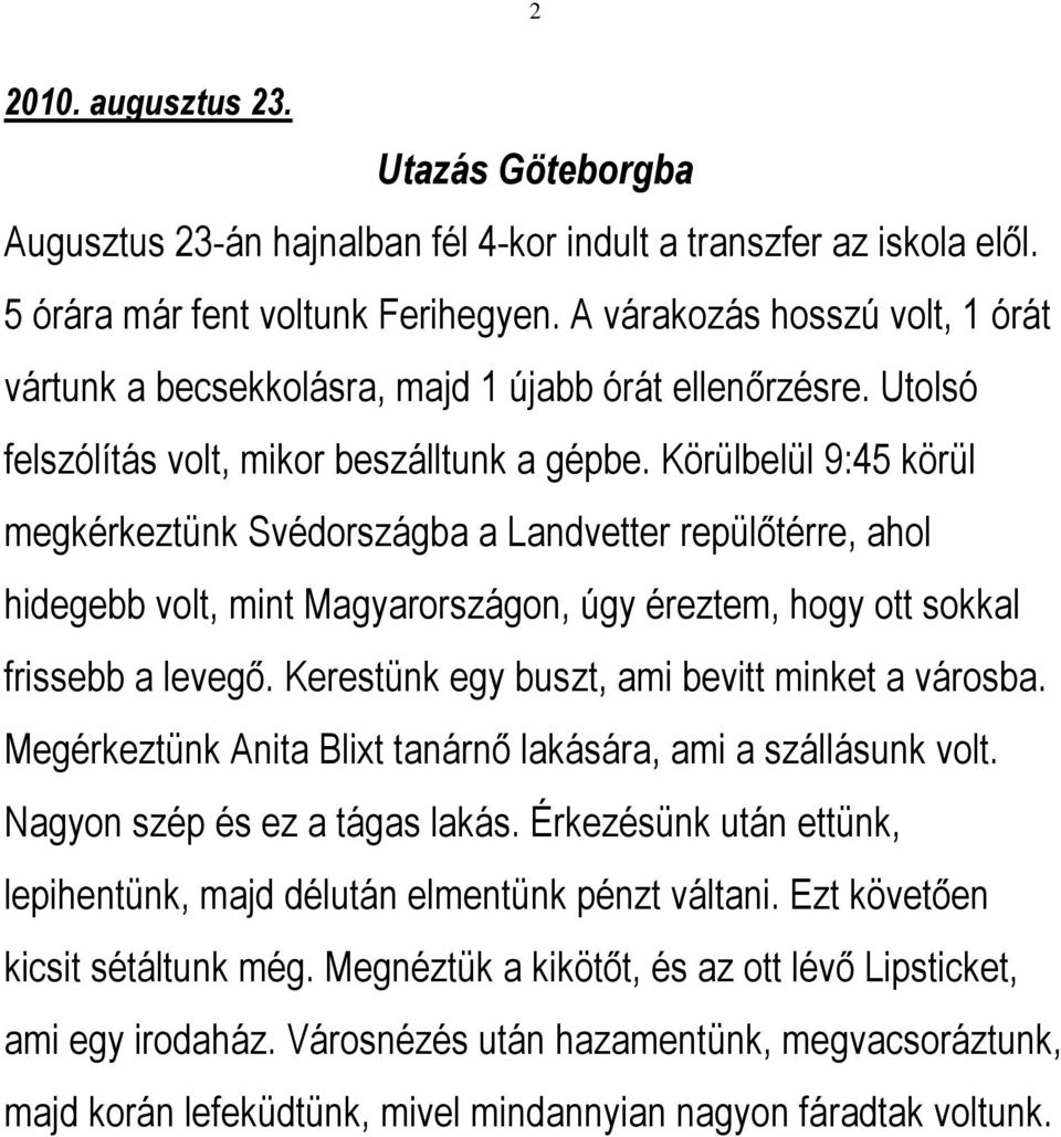 Körülbelül 9:45 körül megkérkeztünk Svédországba a Landvetter repülőtérre, ahol hidegebb volt, mint Magyarországon, úgy éreztem, hogy ott sokkal frissebb a levegő.