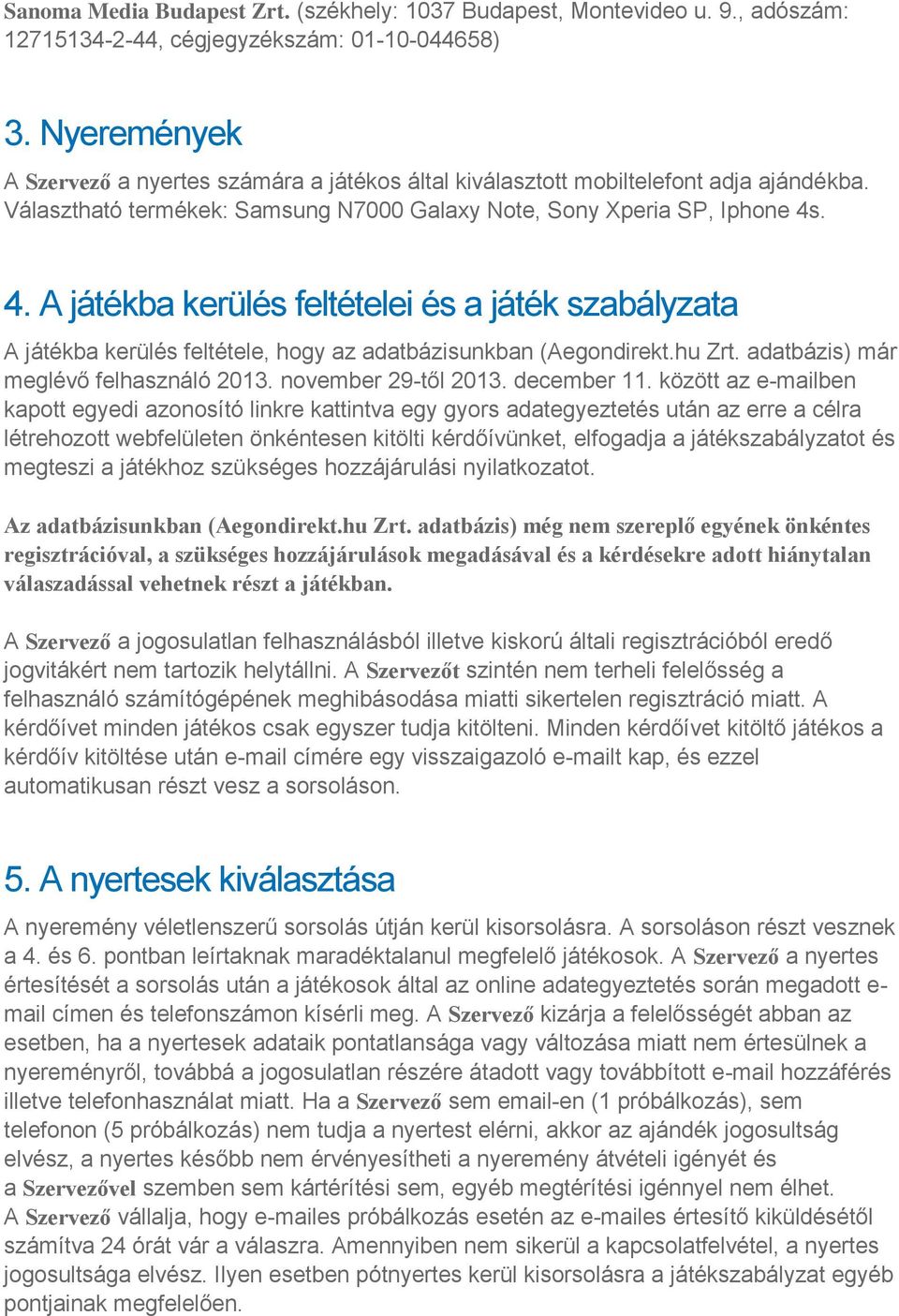 . 4. A játékba kerülés feltételei és a játék szabályzata A játékba kerülés feltétele, hogy az adatbázisunkban (Aegondirekt.hu Zrt. adatbázis) már meglévő felhasználó 2013. november 29-től 2013.