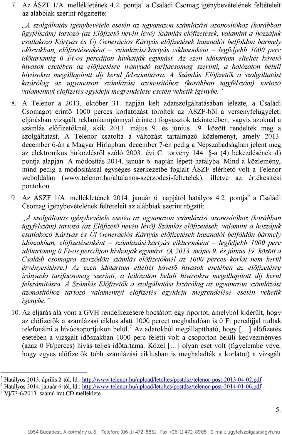 Előfizető nevén lévő) Számlás előfizetések, valamint a hozzájuk csatlakozó Kártyás és Új Generációs Kártyás előfizetések használói belföldön bármely időszakban, előfizetésenként számlázási/kártyás