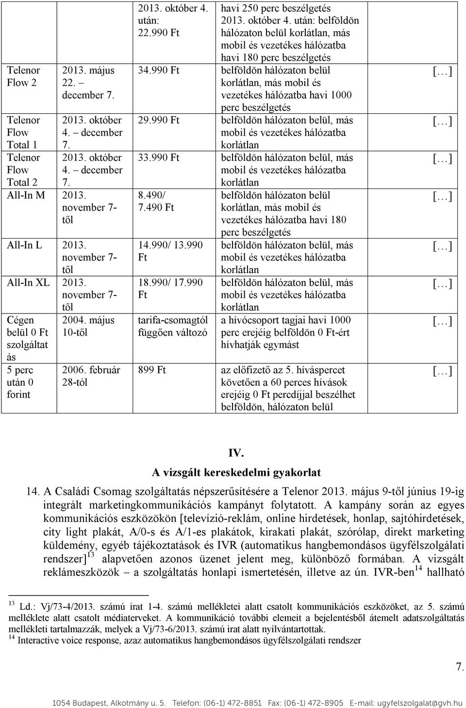 október 4. után: belföldön hálózaton belül korlátlan, más mobil és vezetékes hálózatba havi 180 perc beszélgetés 34.