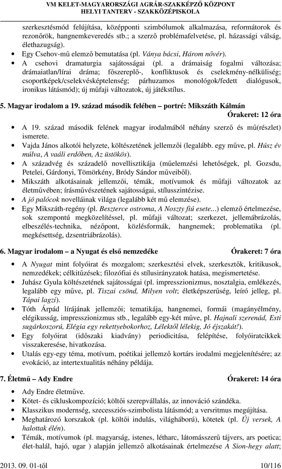 a drámaiság fogalmi változása; drámaiatlan/lírai dráma; főszereplő-, konfliktusok és cselekmény-nélküliség; csoportképek/cselekvésképtelenség; párhuzamos monológok/fedett dialógusok, ironikus