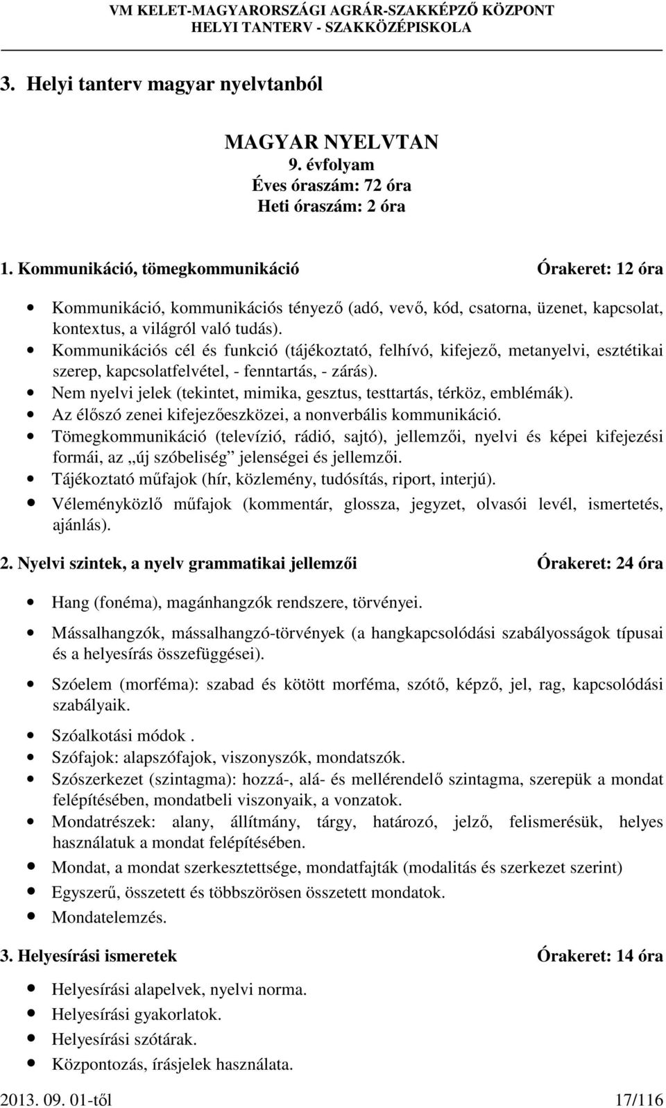 Kommunikációs cél és funkció (tájékoztató, felhívó, kifejező, metanyelvi, esztétikai szerep, kapcsolatfelvétel, - fenntartás, - zárás).