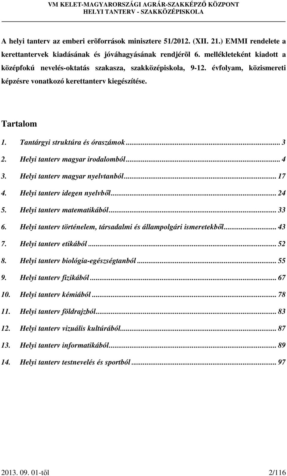 .. 3 2. Helyi tanterv magyar irodalomból... 4 3. Helyi tanterv magyar nyelvtanból... 17 4. Helyi tanterv idegen nyelvből... 24 5. Helyi tanterv matematikából... 33 6.