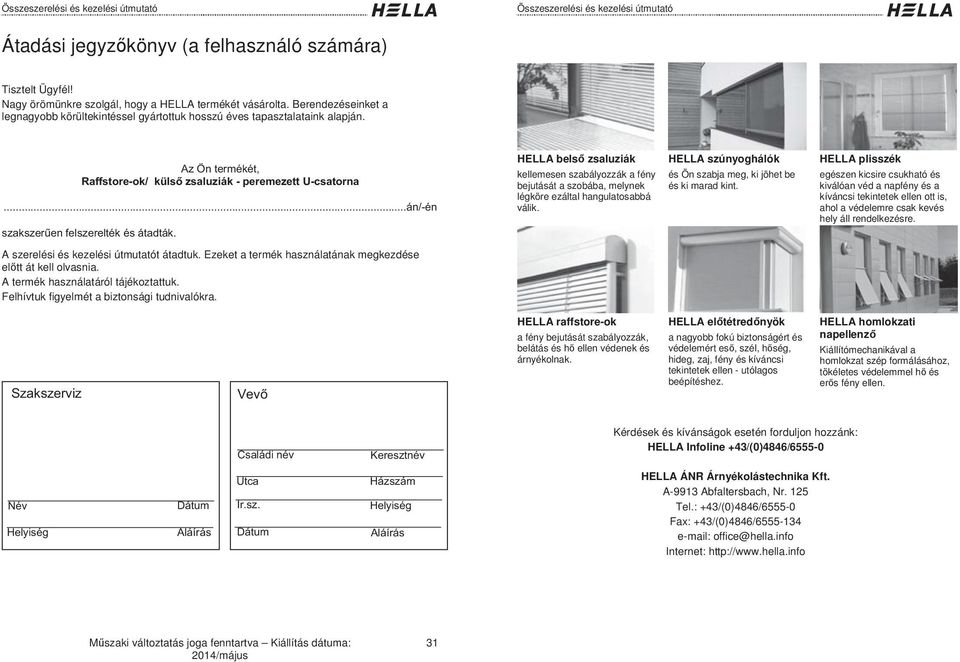 ..án/-én szakszerűen felszerelték és átadták. ELL bels zsaluziák kellemesen szabályozzák a fény bejutását a szobába, melynek légköre ezáltal hangulatosabbá válik.