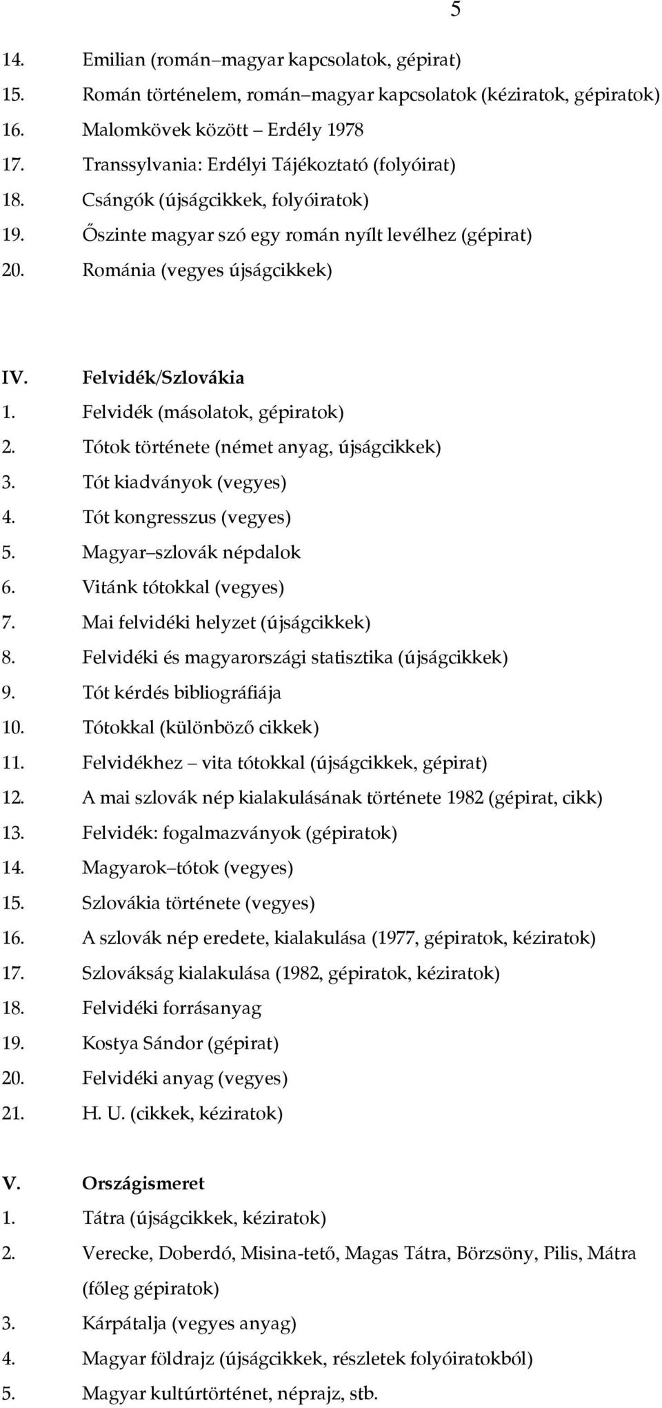 Felvidék/Szlovákia 1. Felvidék (másolatok, gépiratok) 2. Tótok története (német anyag, újságcikkek) 3. Tót kiadványok (vegyes) 4. Tót kongresszus (vegyes) 5. Magyar szlovák népdalok 6.