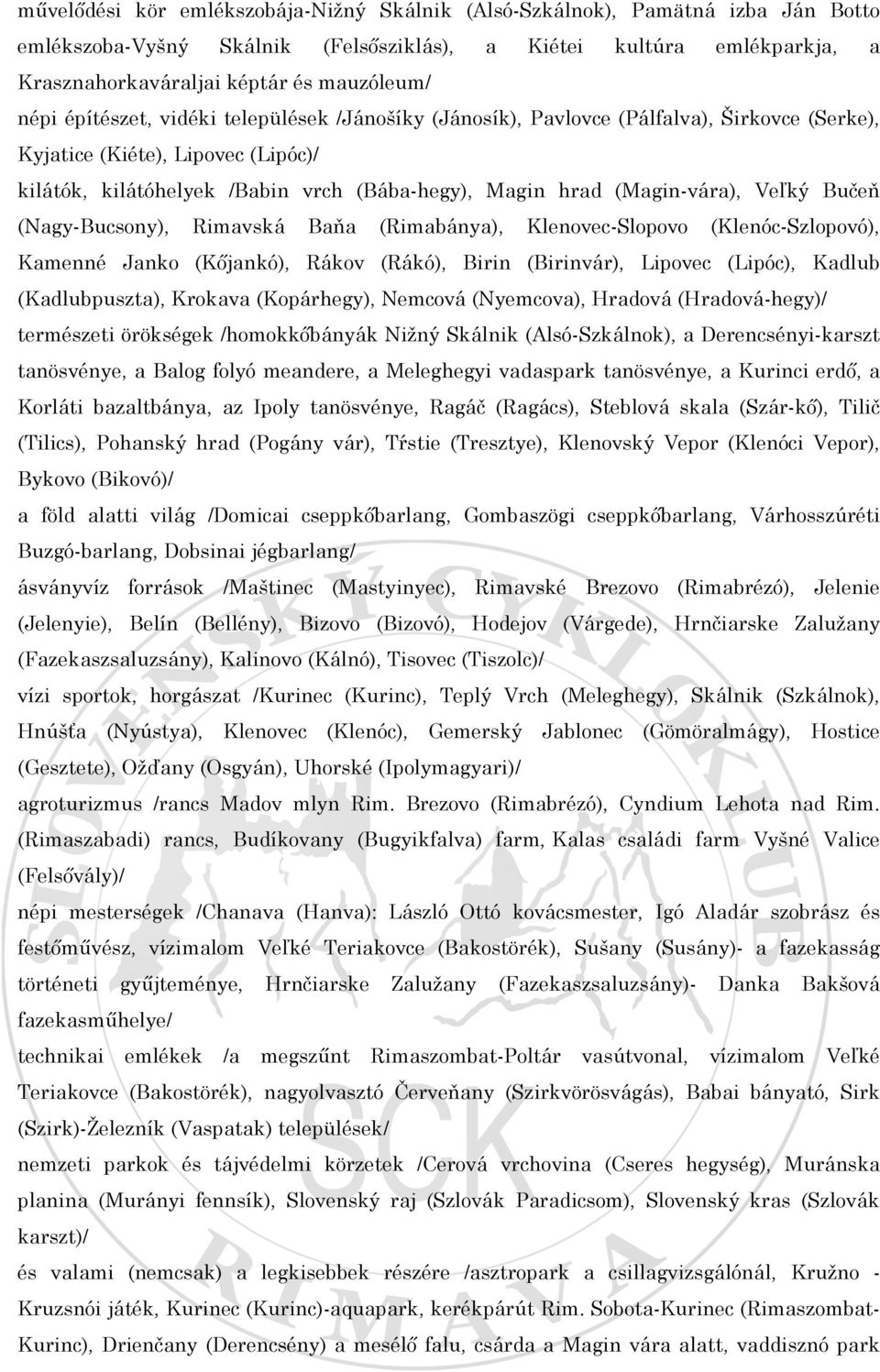 (Magin-vára), Veľký Bučeň (Nagy-Bucsony), Rimavská Baňa (Rimabánya), Klenovec-Slopovo (Klenóc-Szlopovó), Kamenné Janko (Kőjankó), Rákov (Rákó), Birin (Birinvár), Lipovec (Lipóc), Kadlub