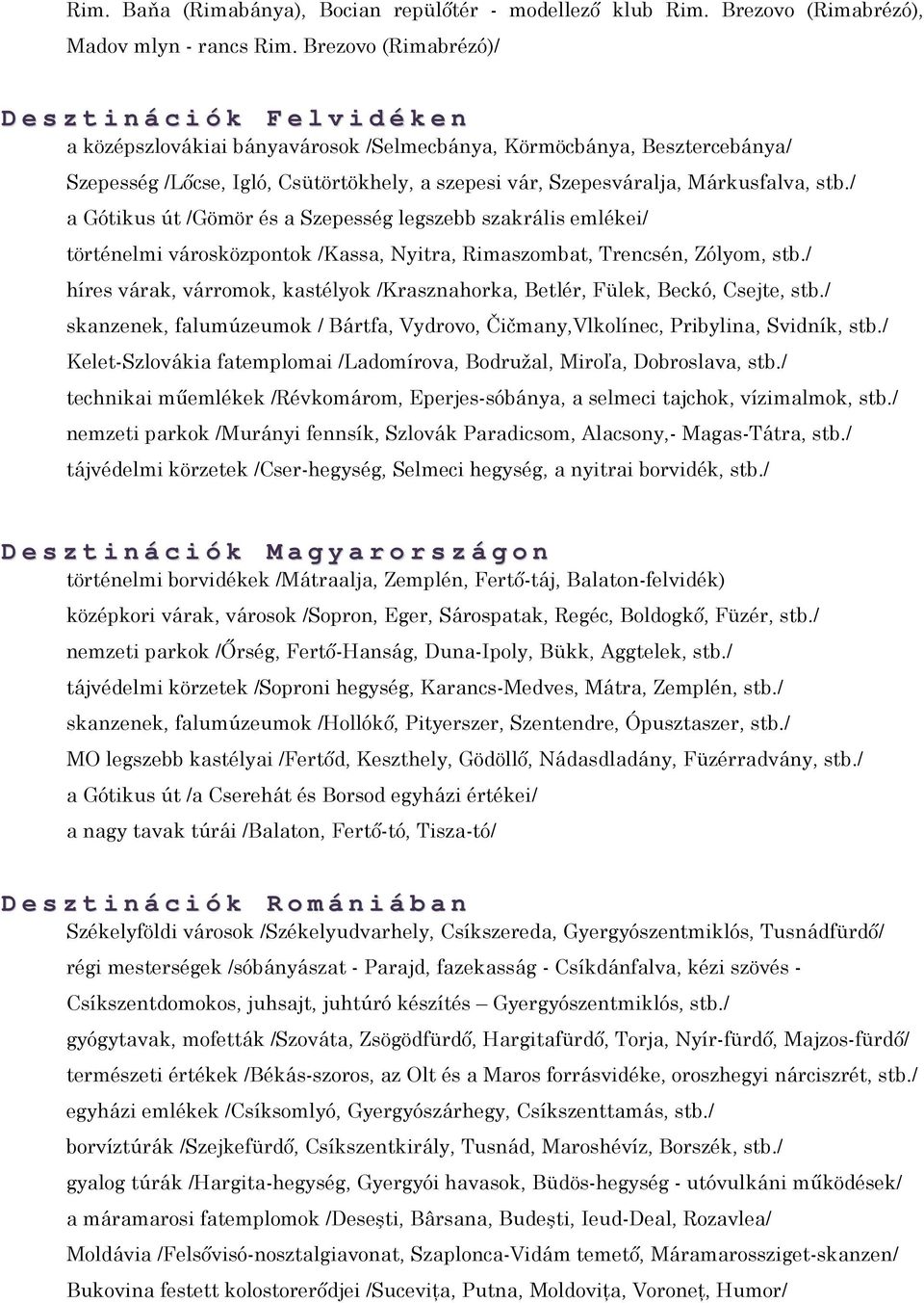 Szepesváralja, Márkusfalva, stb./ a Gótikus út /Gömör és a Szepesség legszebb szakrális emlékei/ történelmi városközpontok /Kassa, Nyitra, Rimaszombat, Trencsén, Zólyom, stb.