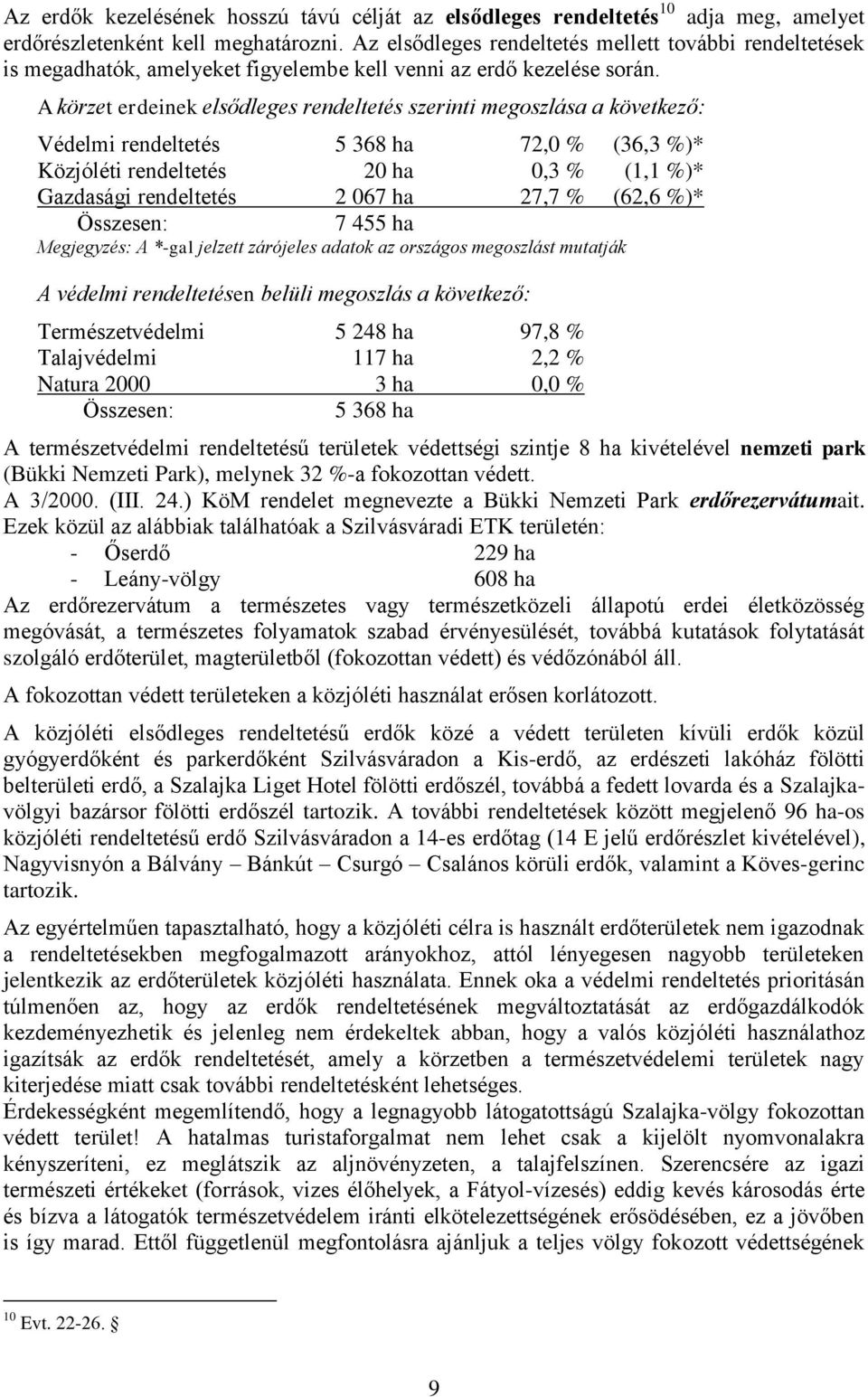 A körzet erdeinek elsődleges rendeltetés szerinti megoszlása a következő: Védelmi rendeltetés 5 368 ha 72,0 % (36,3 %)* Közjóléti rendeltetés 20 ha 0,3 % (1,1 %)* Gazdasági rendeltetés 2 067 ha 27,7