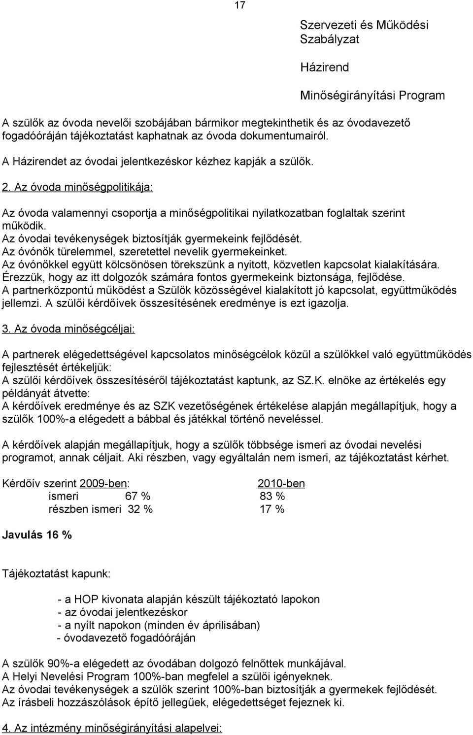 Az óvodai tevékenységek biztosítják gyermekeink fejlődését. Az óvónők türelemmel, szeretettel nevelik gyermekeinket.