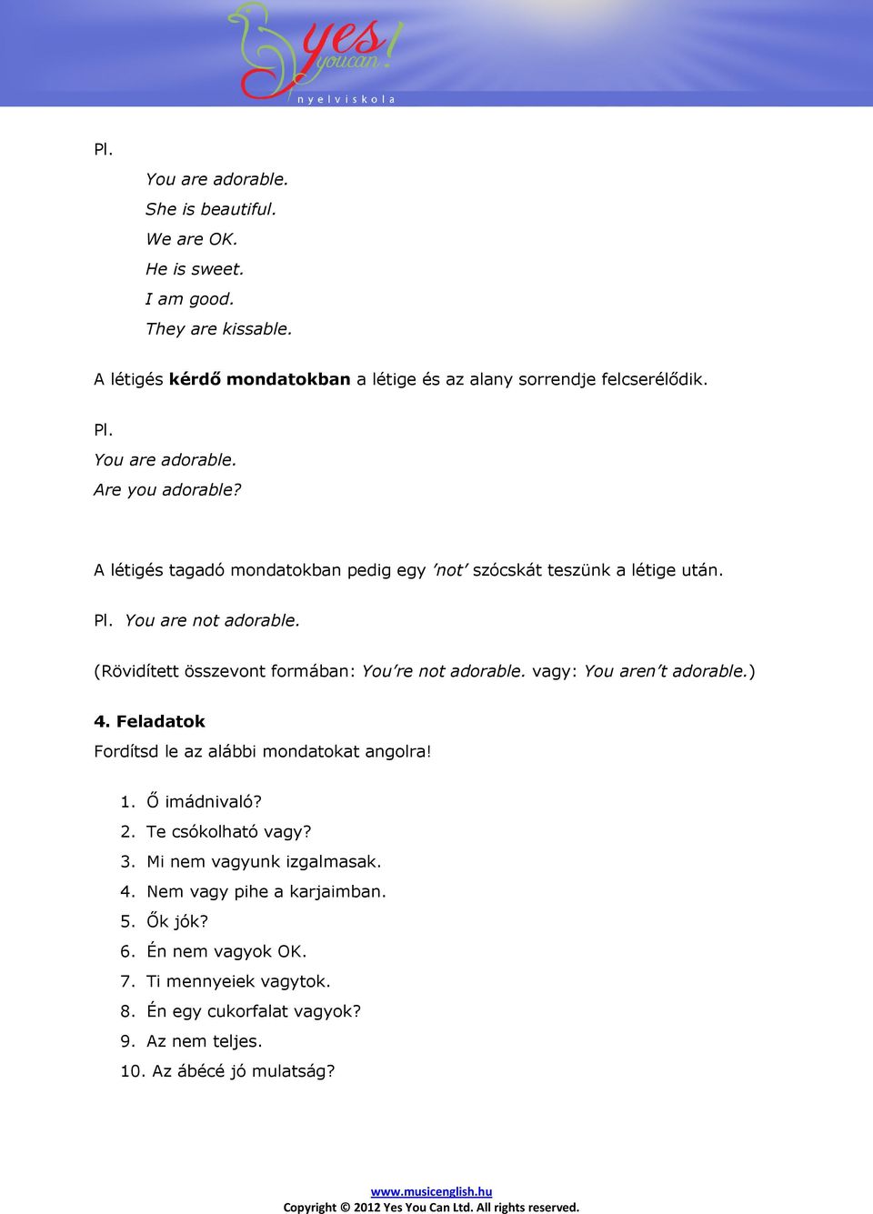 (Rövidített összevont formában: You re not adorable. vagy: You aren t adorable.) 4. Feladatok Fordítsd le az alábbi mondatokat angolra! 1. Ő imádnivaló? 2.