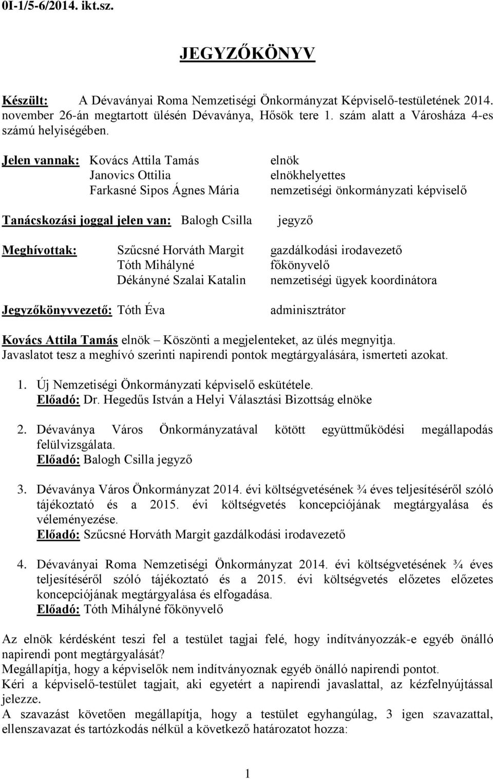 Jelen vannak: Kovács Attila Tamás Janovics Ottilia Farkasné Sipos Ágnes Mária Tanácskozási joggal jelen van: Balogh Csilla elnök elnökhelyettes nemzetiségi önkormányzati képviselő jegyző Meghívottak: