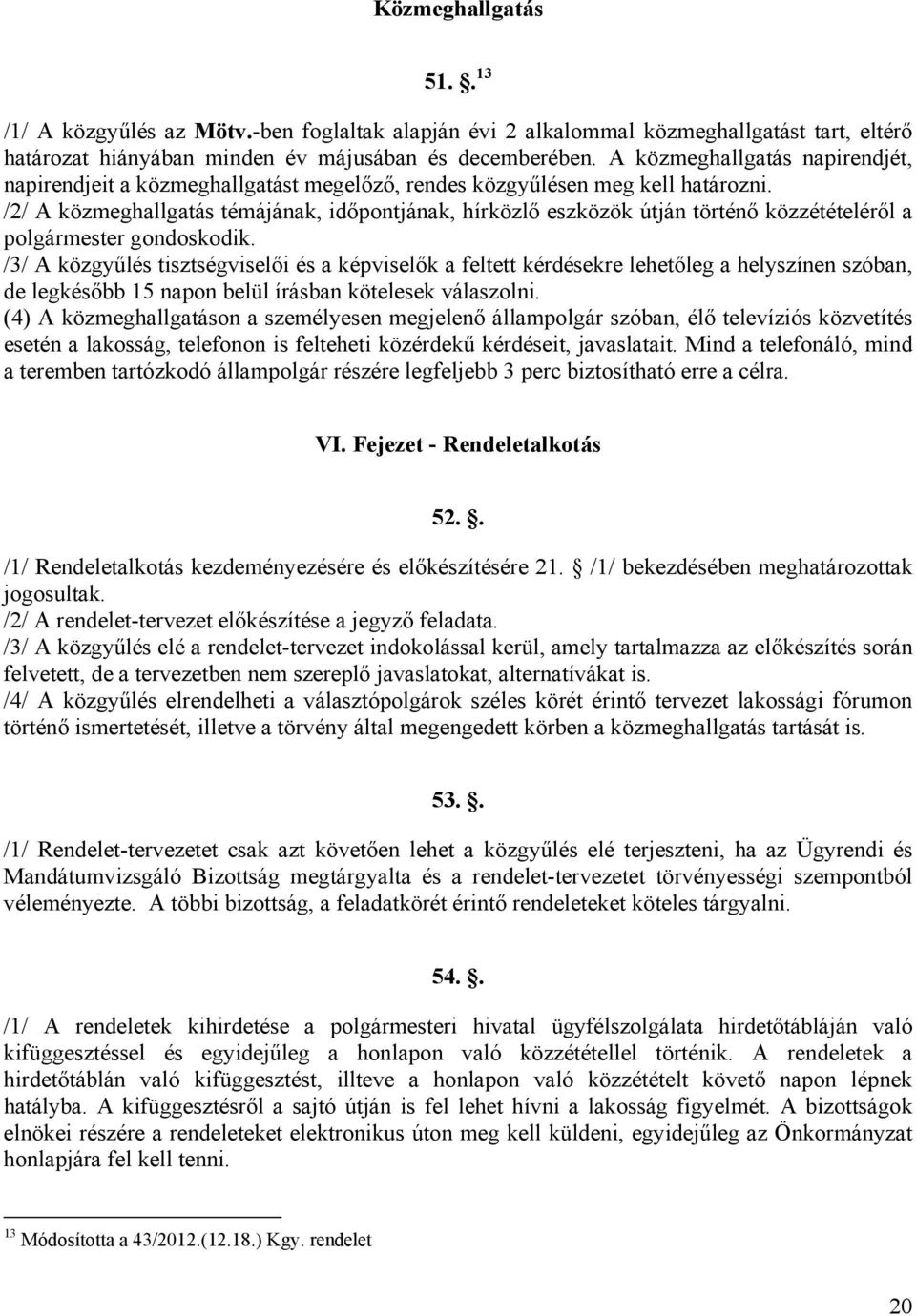 /2/ A közmeghallgatás témájának, időpontjának, hírközlő eszközök útján történő közzétételéről a polgármester gondoskodik.