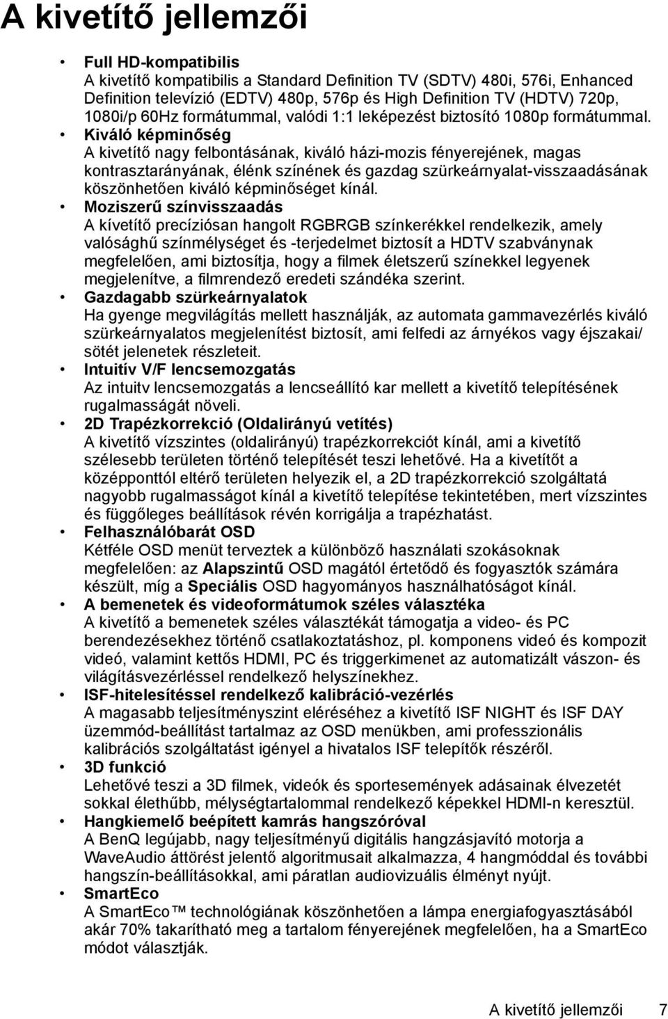 Kiváló képminőség A kivetítő nagy felbontásának, kiváló házi-mozis fényerejének, magas kontrasztarányának, élénk színének és gazdag szürkeárnyalat-visszaadásának köszönhetően kiváló képminőséget