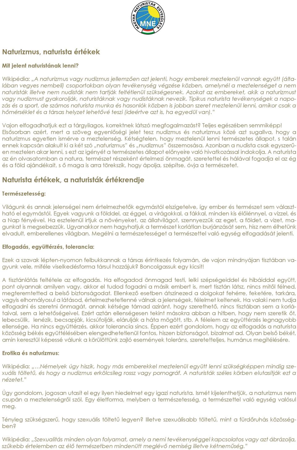 a nem naturisták illetve nem nudisták nem tartják feltétlenül szükségesnek. Azokat az embereket, akik a naturizmust vagy nudizmust gyakorolják, naturistáknak vagy nudistáknak nevezik.