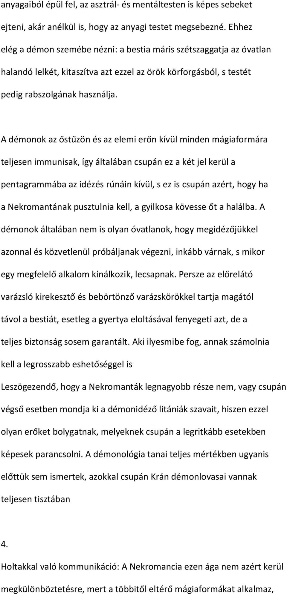 A démonok az őstűzön és az elemi erőn kívül minden mágiaformára teljesen immunisak, így általában csupán ez a két jel kerül a pentagrammába az idézés rúnáin kívül, s ez is csupán azért, hogy ha a