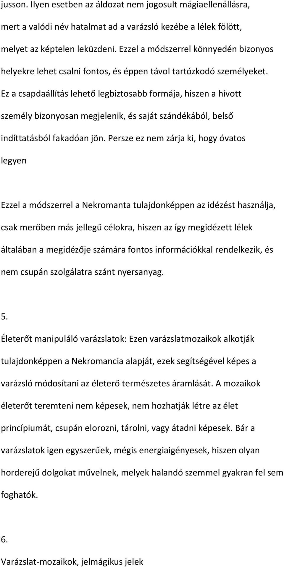 Ez a csapdaállítás lehető legbiztosabb formája, hiszen a hívott személy bizonyosan megjelenik, és saját szándékából, belső indíttatásból fakadóan jön.