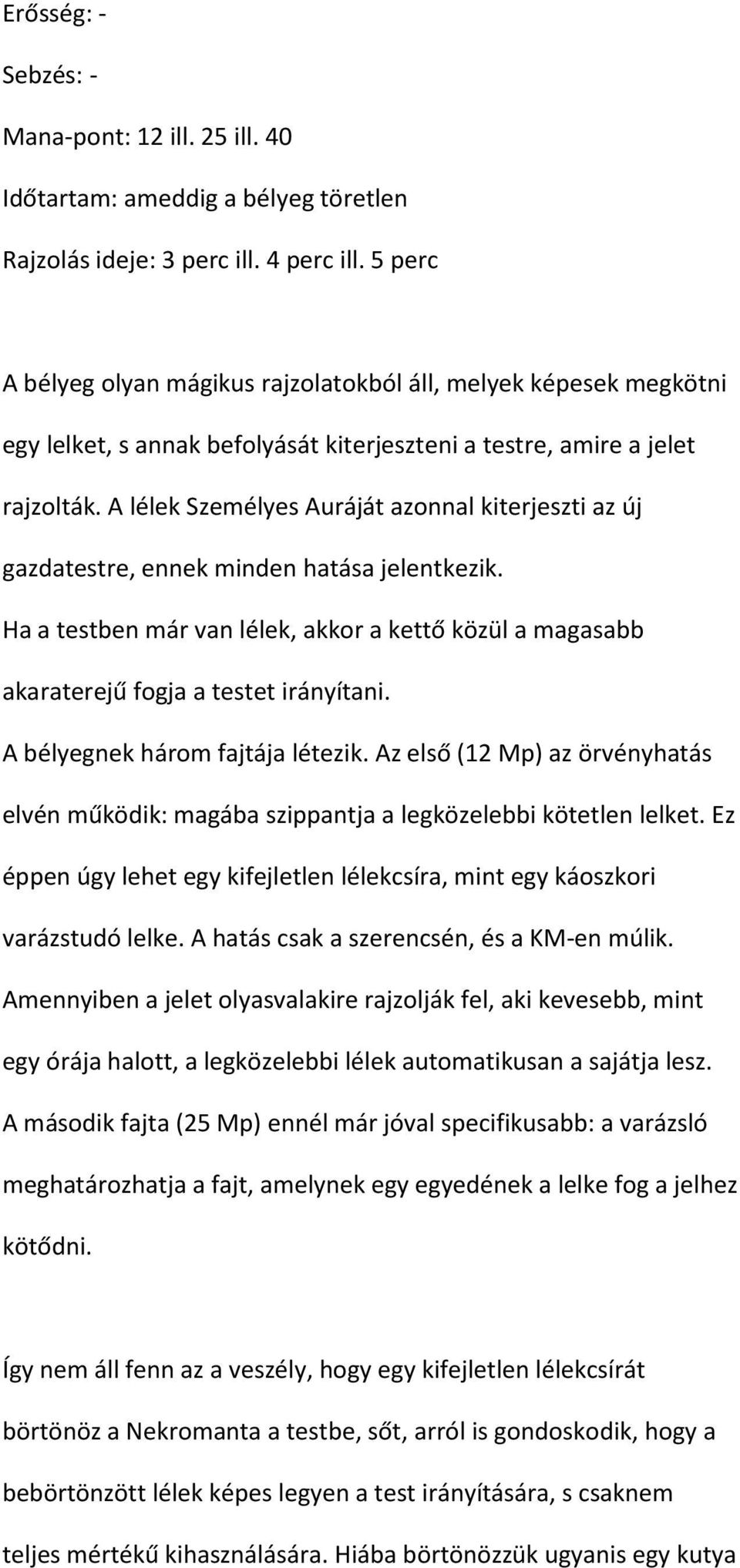 A lélek Személyes Auráját azonnal kiterjeszti az új gazdatestre, ennek minden hatása jelentkezik. Ha a testben már van lélek, akkor a kettő közül a magasabb akaraterejű fogja a testet irányítani.