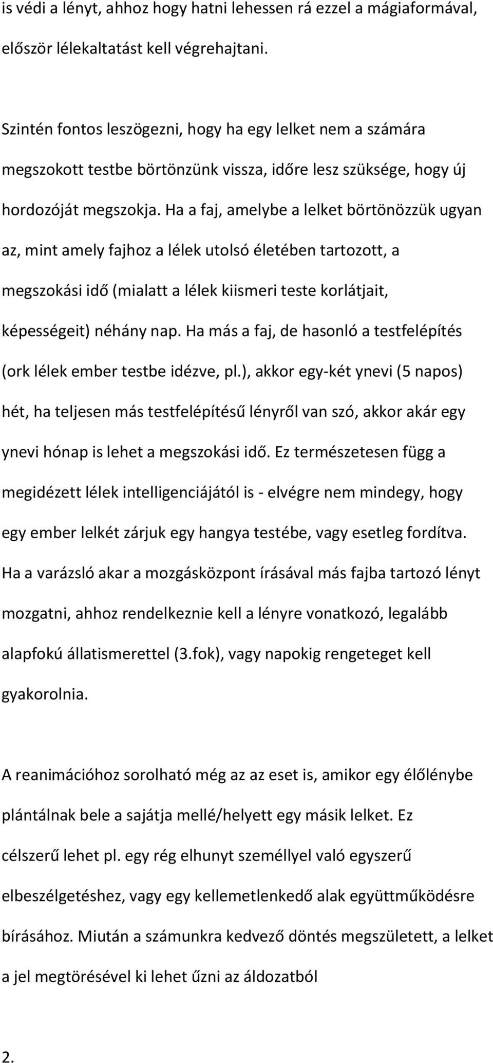 Ha a faj, amelybe a lelket börtönözzük ugyan az, mint amely fajhoz a lélek utolsó életében tartozott, a megszokási idő (mialatt a lélek kiismeri teste korlátjait, képességeit) néhány nap.