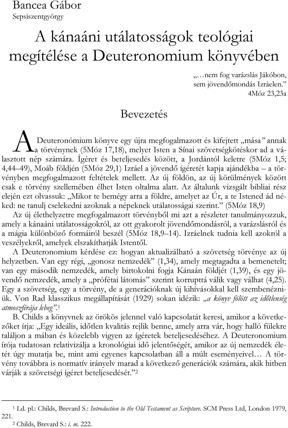 Ígéret és beteljesedés között, a Jordántól keletre (5Móz 1,5; 4,44 49), Moáb földjén (5Móz 29,1) Izráel a jövendő ígéretét kapja ajándékba a törvényben megfogalmazott feltételek mellett.