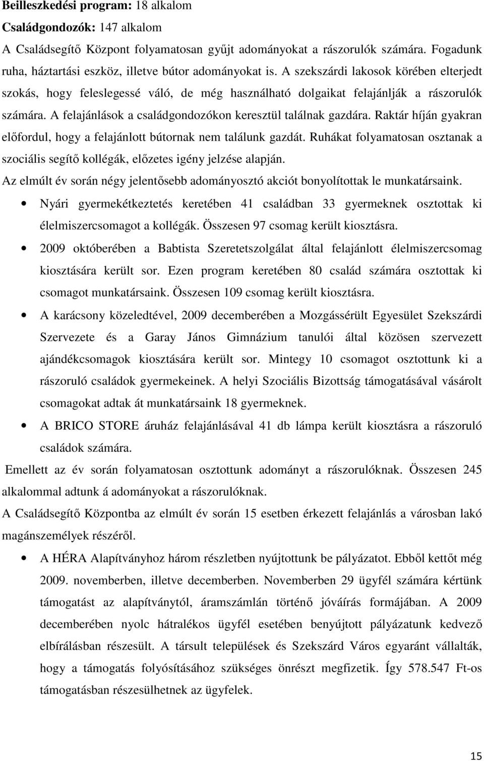 A felajánlások a családgondozókon keresztül találnak gazdára. Raktár híján gyakran elıfordul, hogy a felajánlott bútornak nem találunk gazdát.