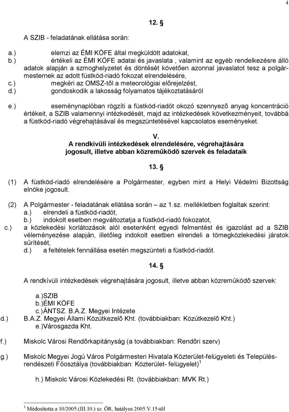 tesz a polgármesternek az adott füstköd-riadó fokozat elrendelésére, megkéri az OMSZ-tõl a meteorológiai elõrejelzést, gondoskodik a lakosság folyamatos tájékoztatásáról eseménynaplóban rögzíti a