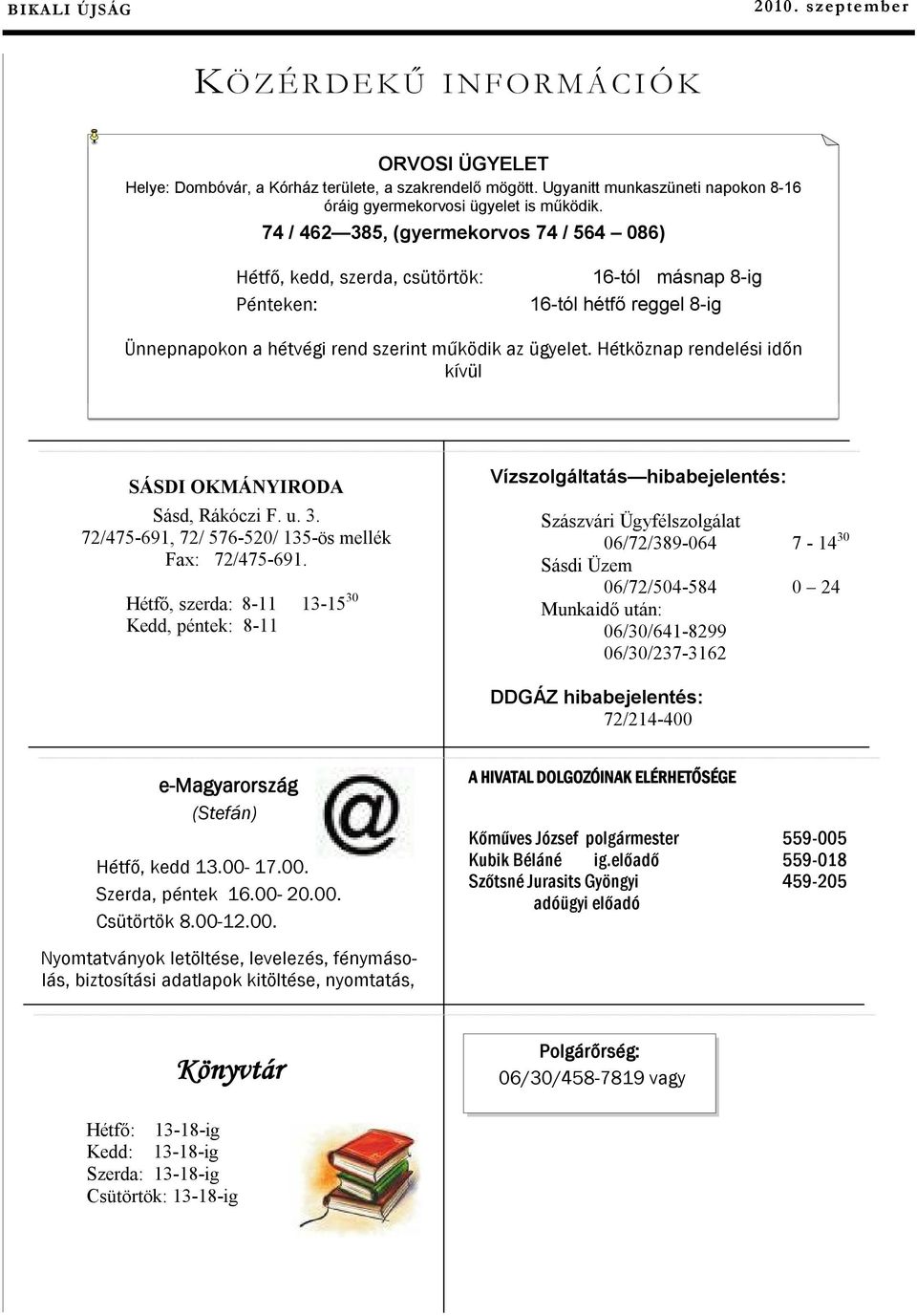 74 / 462 385, (gyermekorvos 74 / 564 086) Hétfő, kedd, szerda, csütörtök: Pénteken: 16-tól másnap 8-ig 16-tól hétfő reggel 8-ig Ünnepnapokon a hétvégi rend szerint működik az ügyelet.