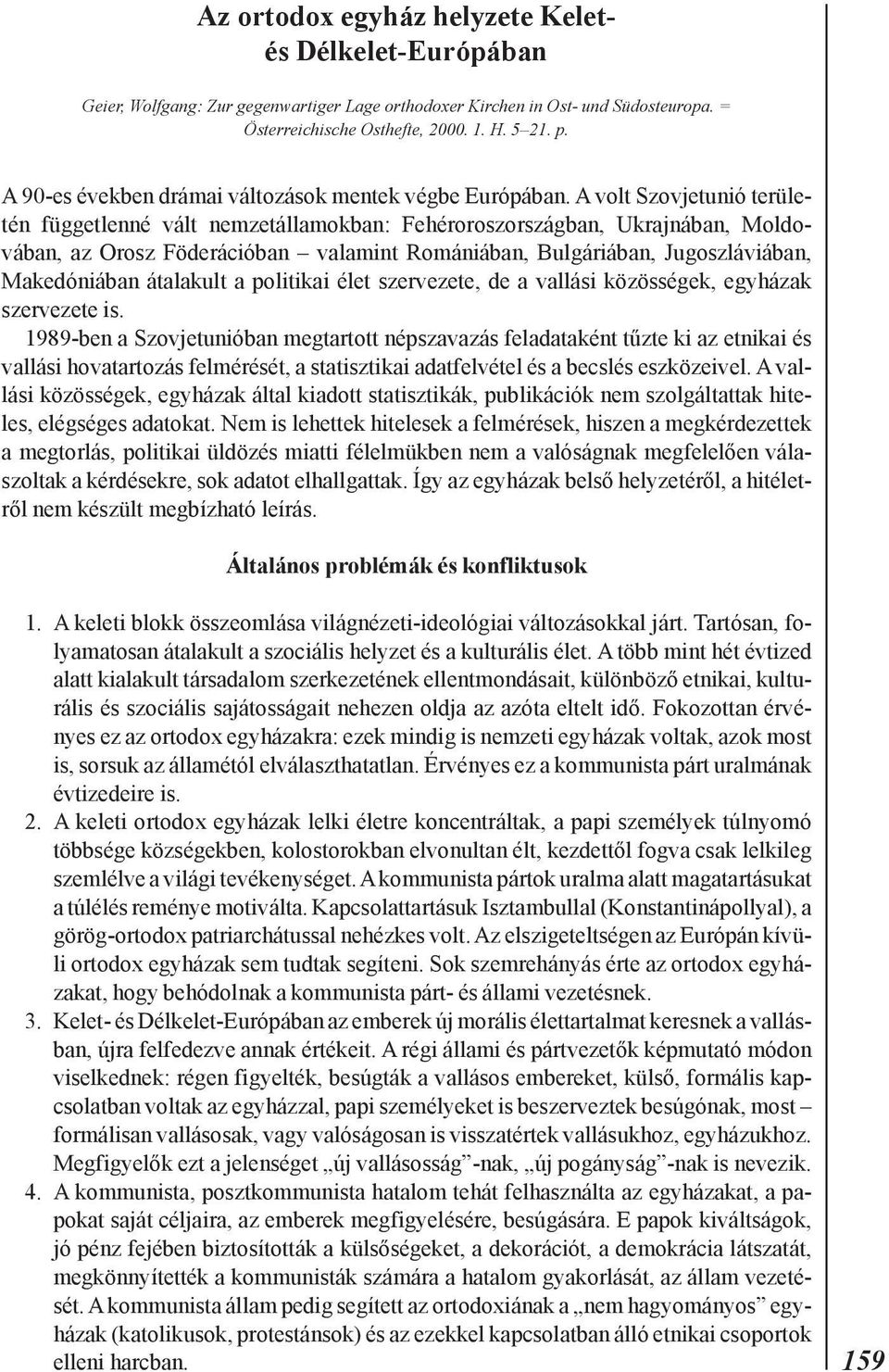A volt Szovjetunió területén függetlenné vált nemzetállamokban: Fehéroroszországban, Ukrajnában, Moldovában, az Orosz Föderációban valamint Romániában, Bulgáriában, Jugoszláviában, Makedóniában
