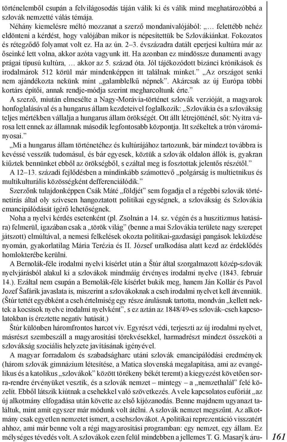 Ha az ún. 2 3. évszázadra datált eperjesi kultúra már az õseinké lett volna, akkor azóta vagyunk itt. Ha azonban ez mindössze dunamenti avagy prágai típusú kultúra, akkor az 5. század óta.