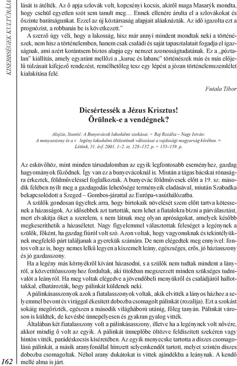 A szerzõ úgy véli, hogy a lakosság, hisz már annyi mindent mondtak neki a történészek, nem hisz a történelemben, hanem csak családi és saját tapasztalatait fogadja el igazságnak, ami azért korántsem