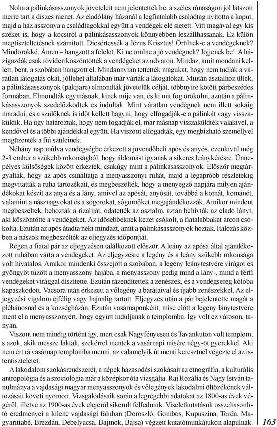 Vitt magával egy kis széket is, hogy a kocsiról a pálinkásasszonyok könnyebben leszállhassanak. Ez külön megtiszteltetésnek számított. Dicsértessék a Jézus Krisztus! Örülnek-e a vendégeknek?