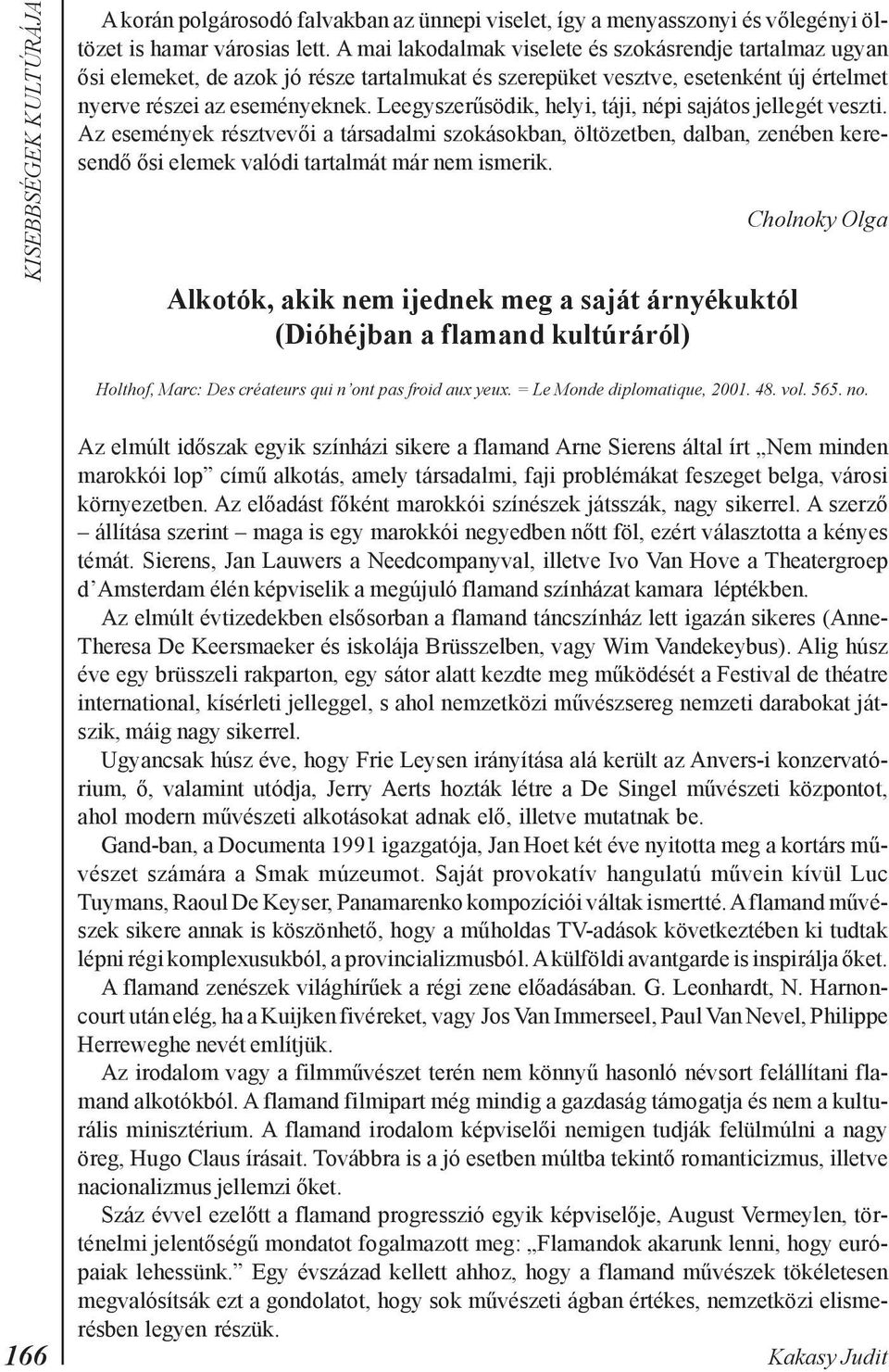 Leegyszerûsödik, helyi, táji, népi sajátos jellegét veszti. Az események résztvevõi a társadalmi szokásokban, öltözetben, dalban, zenében keresendõ õsi elemek valódi tartalmát már nem ismerik.