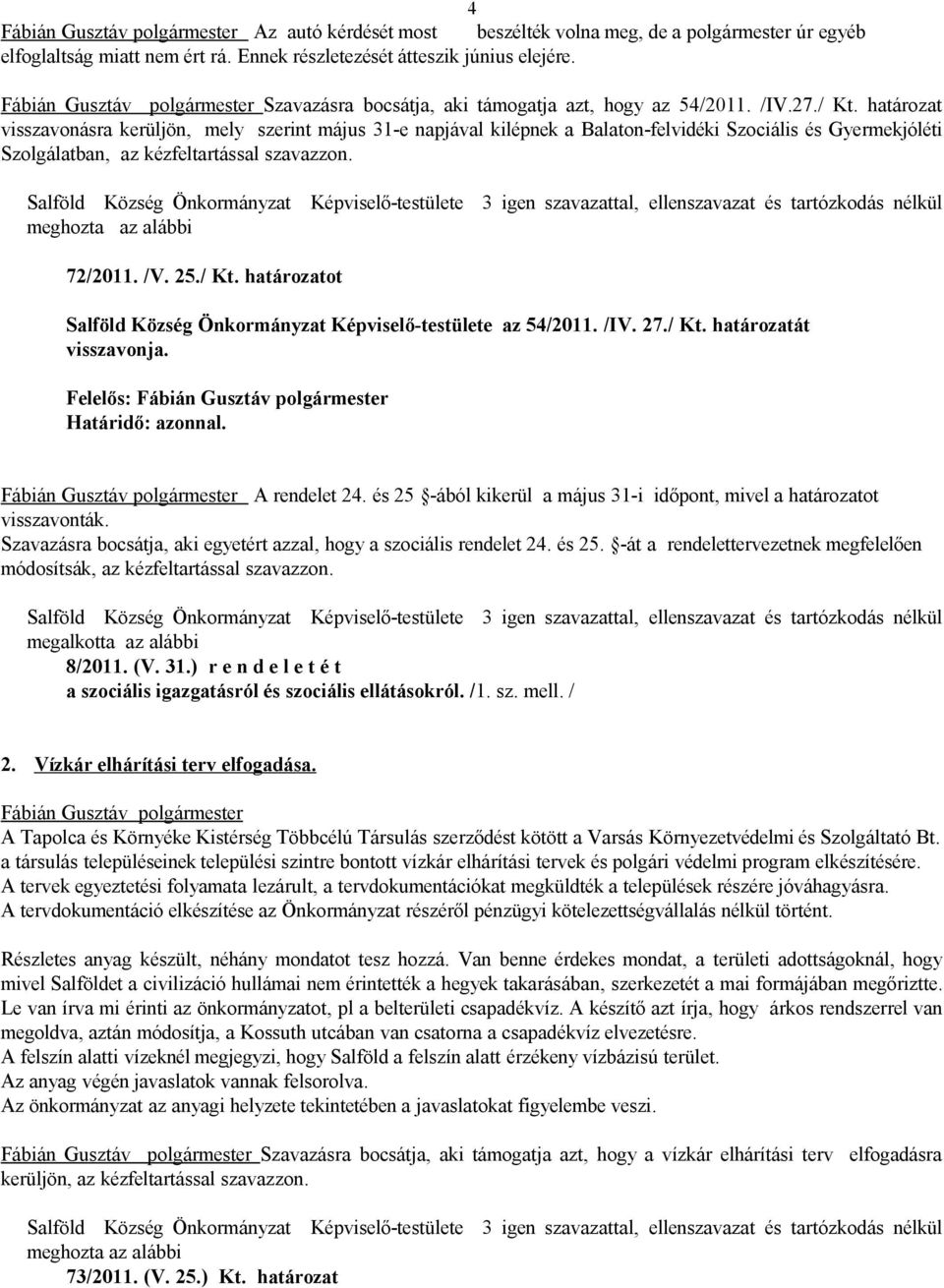 határozat visszavonásra kerüljön, mely szerint május 31-e napjával kilépnek a Balaton-felvidéki Szociális és Gyermekjóléti Szolgálatban, az kézfeltartással szavazzon. 72/2011. /V. 25./ Kt.