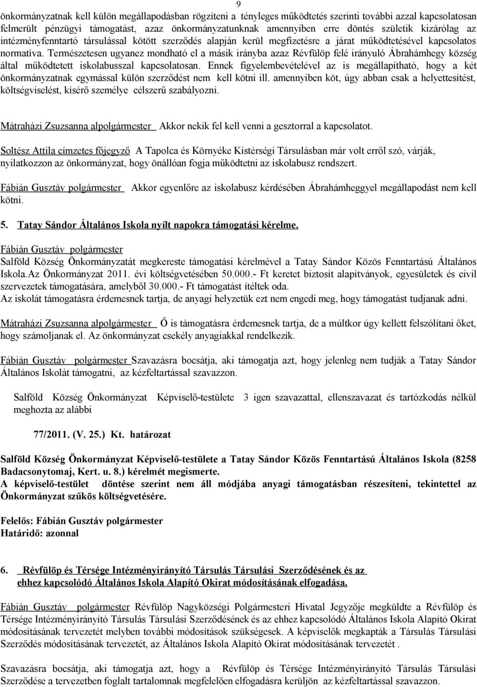 Természetesen ugyanez mondható el a másik irányba azaz Révfülöp felé irányuló Ábrahámhegy község által működtetett iskolabusszal kapcsolatosan.