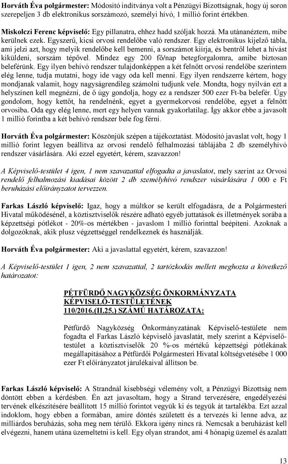 Egy elektronikus kijelző tábla, ami jelzi azt, hogy melyik rendelőbe kell bemenni, a sorszámot kiírja, és bentről lehet a hívást kiküldeni, sorszám tépővel.