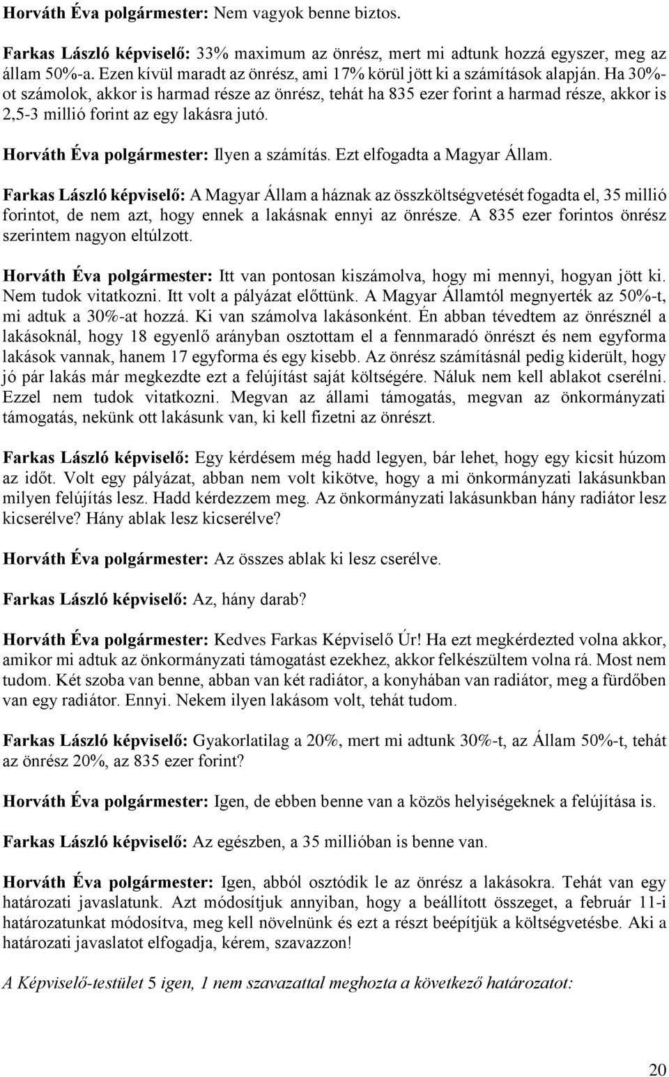 Ha 30%- ot számolok, akkor is harmad része az önrész, tehát ha 835 ezer forint a harmad része, akkor is 2,5-3 millió forint az egy lakásra jutó. Horváth Éva polgármester: Ilyen a számítás.