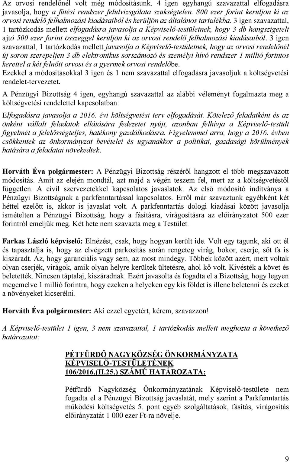 3 igen szavazattal, 1 tartózkodás mellett elfogadásra javasolja a Képviselő-testületnek, hogy 3 db hangszigetelt ajtó 500 ezer forint összeggel kerüljön ki az orvosi rendelő felhalmozási kiadásaiból.