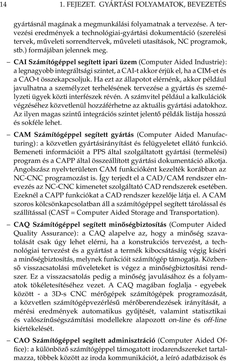 CAI Számítógéppel segített ipari üzem (Computer Aided Industrie): a legnagyobb integráltsági szintet, a CAI-t akkor érjük el, ha a CIM-et és a CAO-t összekapcsoljuk.