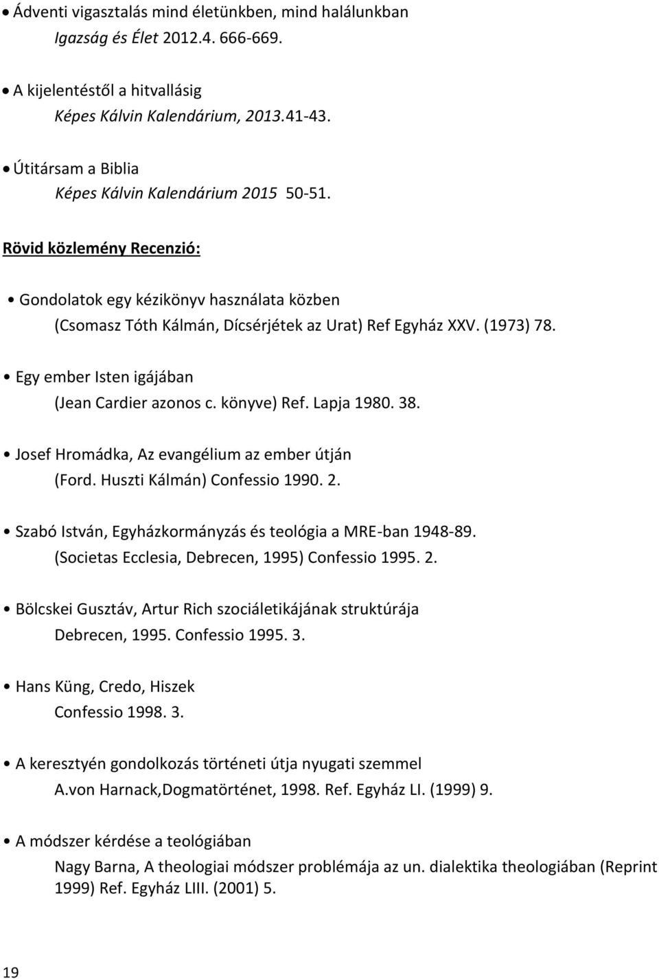 Egy ember Isten igájában (Jean Cardier azonos c. könyve) Ref. Lapja 1980. 38. Josef Hromádka, Az evangélium az ember útján (Ford. Huszti Kálmán) Confessio 1990. 2.