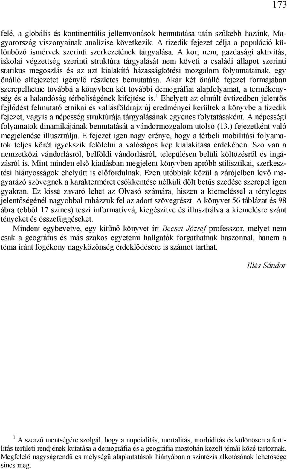 A kor, nem, gazdasági aktivitás, iskolai végzettség szerinti struktúra tárgyalását nem követi a családi állapot szerinti statikus megoszlás és az azt kialakító házasságkötési mozgalom folyamatainak,