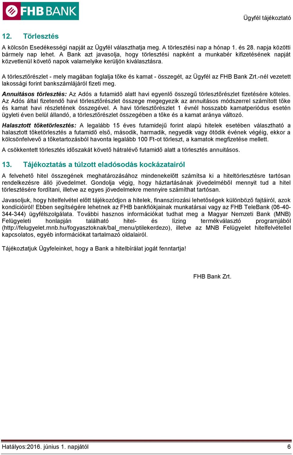 A törlesztőrészlet - mely magában foglalja tőke és kamat - összegét, az Ügyfél az FHB Bank Zrt.-nél vezetett lakossági forint bankszámlájáról fizeti meg.