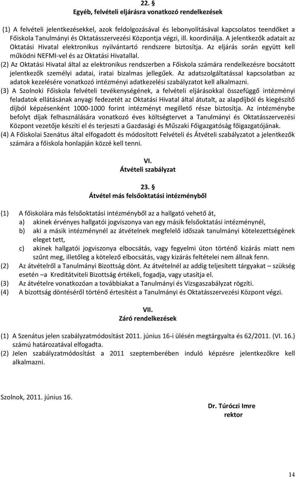 (2) Az Oktatási Hivatal által az elektronikus rendszerben a Főiskola számára rendelkezésre bocsátott jelentkezők személyi adatai, iratai bizalmas jellegűek.