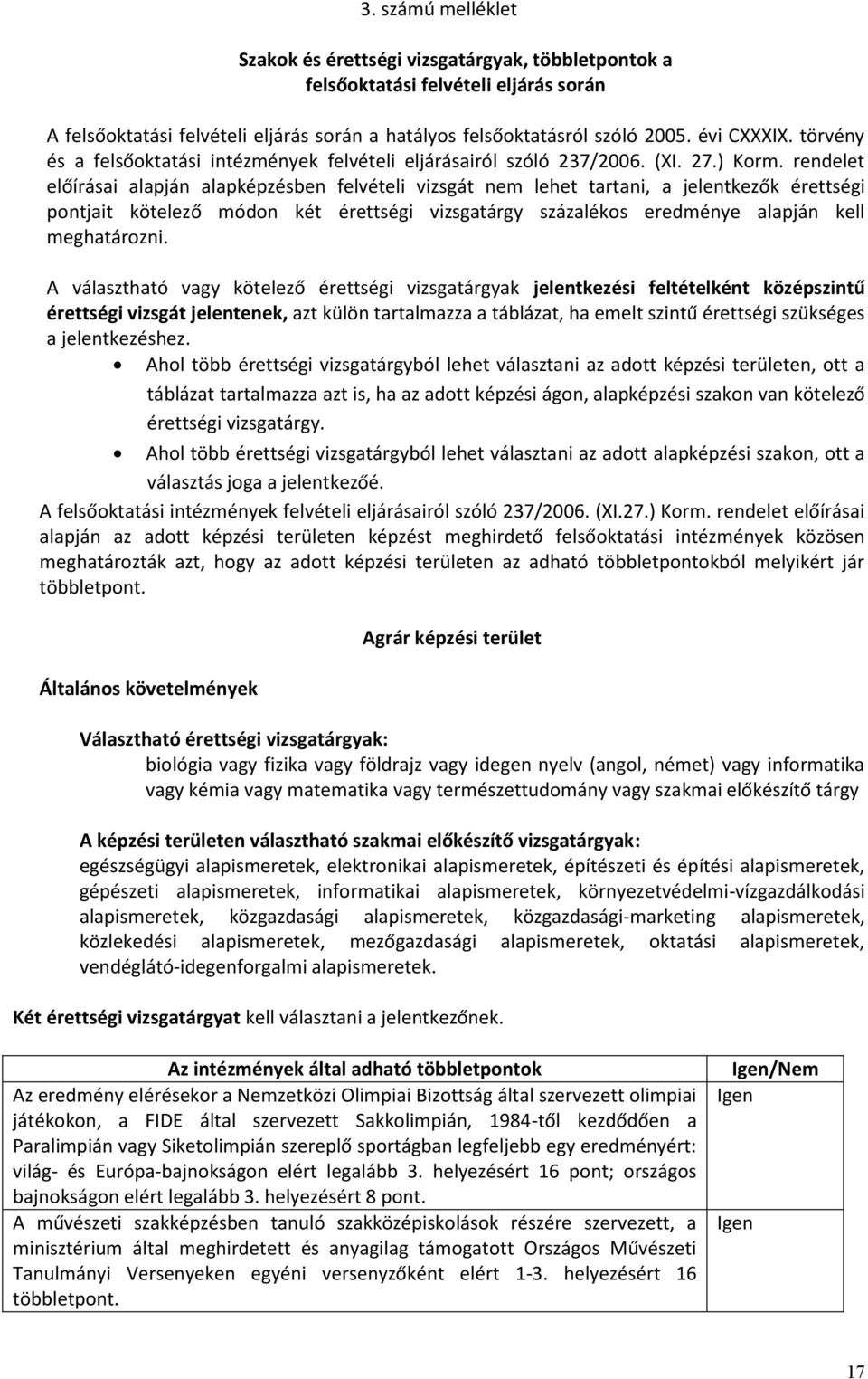 rendelet előírásai alapján alapképzésben felvételi vizsgát nem lehet tartani, a jelentkezők érettségi pontjait kötelező módon két érettségi vizsgatárgy százalékos eredménye alapján kell meghatározni.