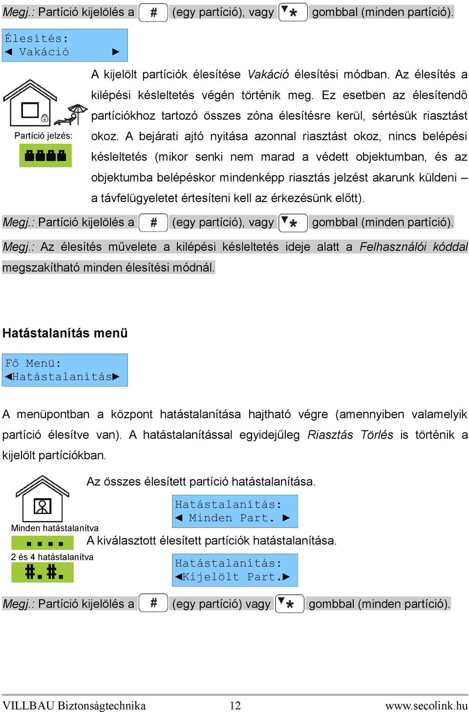 A bejárati ajtó nyitása azonnal riasztást okoz, nincs belépési késleltetés (mikor senki nem marad a védett objektumban, és az objektumba belépéskor mindenképp riasztás jelzést akarunk küldeni a