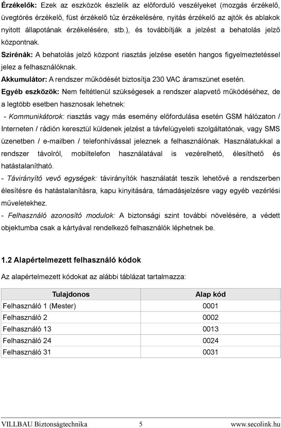 Akkumulátor: A rendszer működését biztosítja 230 VAC áramszünet esetén.