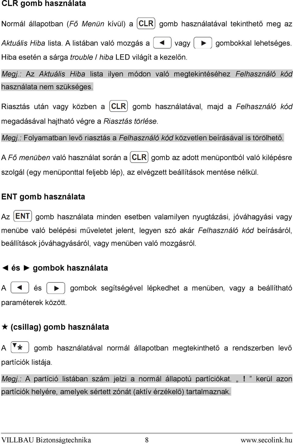 Riasztás után vagy közben a gomb használatával, majd a Felhasználó kód megadásával hajtható végre a Riasztás törlése. Megj.