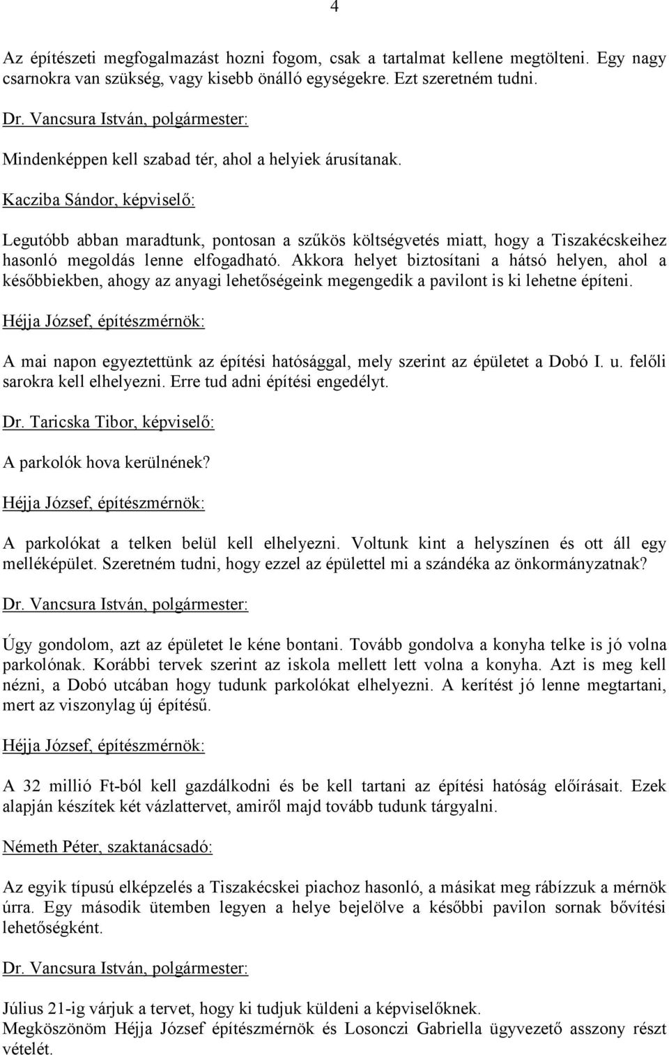 Kacziba Sándor, képviselı: Legutóbb abban maradtunk, pontosan a szőkös költségvetés miatt, hogy a Tiszakécskeihez hasonló megoldás lenne elfogadható.