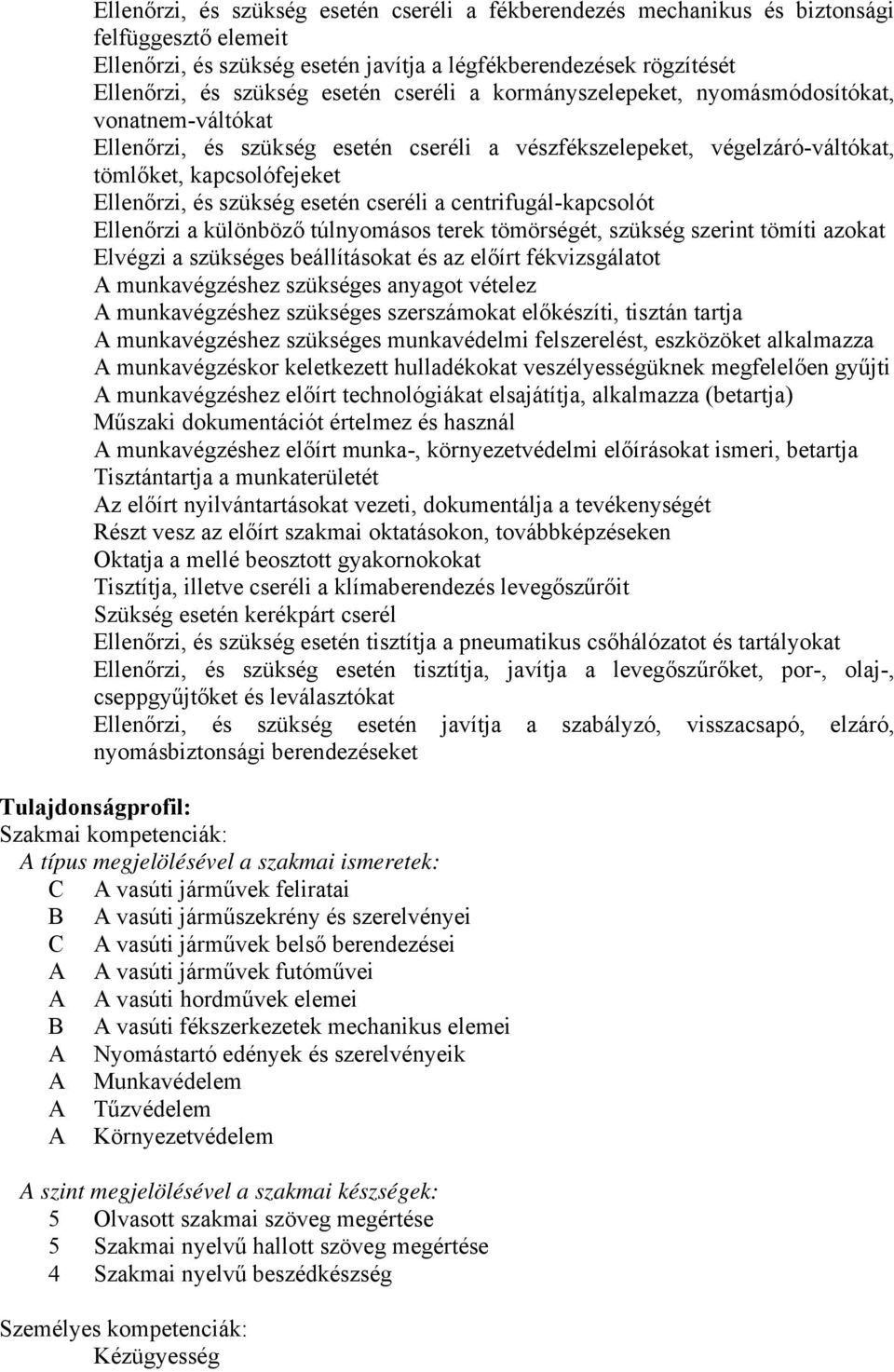 cseréli a centrifugál-kapcsolót Ellenőrzi a különböző túlnyomásos terek tömörségét, szükség szerint tömíti azokat Elvégzi a szükséges beállításokat és az előírt fékvizsgálatot A munkavégzéshez